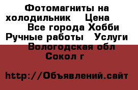 Фотомагниты на холодильник! › Цена ­ 1 000 - Все города Хобби. Ручные работы » Услуги   . Вологодская обл.,Сокол г.